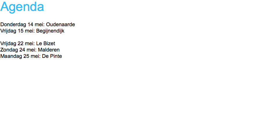 Agenda Donderdag 14 mei: Oudenaarde
Vrijdag 15 mei: Begijnendijk Vrijdag 22 mei: Le Bizet Zondag 24 mei: Malderen
Maandag 25 mei: De Pinte
